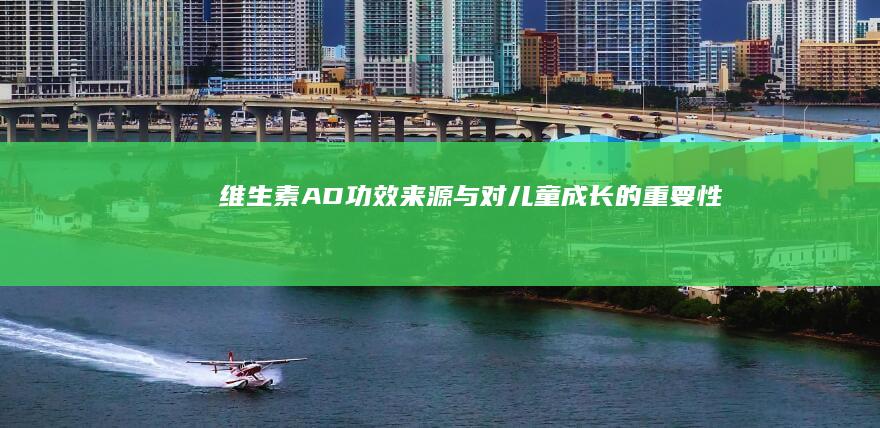 维生素AD：功效、来源与对儿童成长的重要性