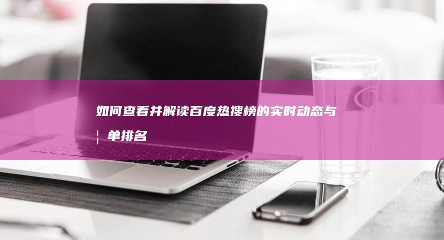 如何查看并解读百度热搜榜的实时动态与榜单排名